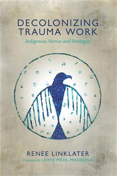 Decolonizing Trauma Work: Indigenous Stories and Strategies