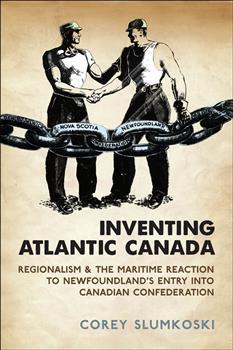 Inventing Atlantic Canada: Regionalism and the Maritime Reaction to Newfoundland's Entry into Canadian Confederation