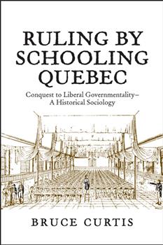 Ruling by Schooling Quebec: Conquest to Liberal Governmentality - A Historical Sociology