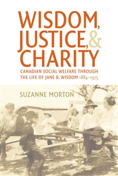 Wisdom, Justice and Charity: Canadian Social Welfare through the Life of Jane B. Wisdom, 1884-1975