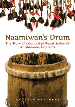 Naamiwan's Drum: The Story of a Contested Repatriation of Anishinaabe Artefacts