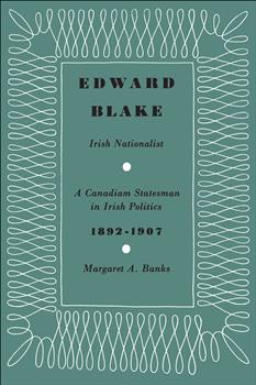 Edward Blake, Irish Nationalist: A Canadian Statesman in Irish Politics 1892-1907