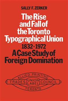 The Rise and Fall of the Toronto Typographical Union, 1832-1972: A Case Study of Foreign Domination