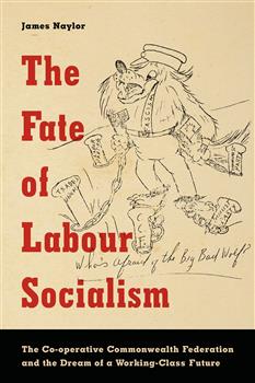 The Fate of Labour Socialism: The Co-operative Commonwealth Federation and the Dream of a Working-Class Future