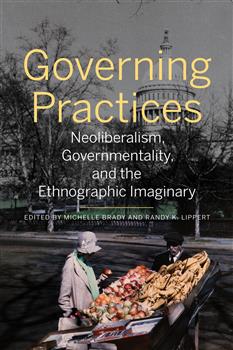 Governing Practices: Neoliberalism, Governmentality, and the Ethnographic Imaginary