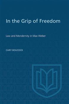 In the Grip of Freedom: Law and Modernity in Max Weber