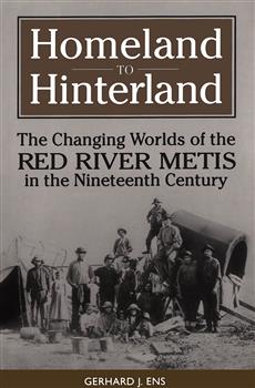 Homeland to Hinterland: The Changing Worlds of the Red River Metis in the Nineteenth Century