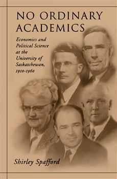 No Ordinary Academics: Economics and Political Science at the University of Saskatchewan,1910-1960