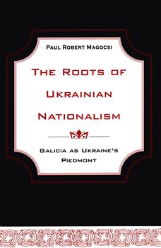 The Roots of Ukrainian Nationalism: Galicia as Ukraine's Piedmont