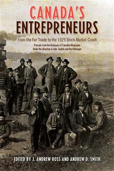 Canada's Entrepreneurs: From The Fur Trade to the 1929 Stock Market Crash: Portraits from the Dictionary of Canadian Biography