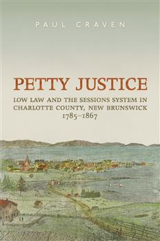 Petty Justice: Low Law and the Sessions System in Charlotte County, New Brunswick, 1785-1867