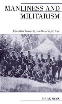 Manliness and Militarism: Educating Young Boys in Ontario for War