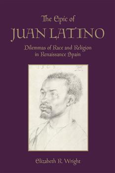 The Epic of Juan Latino: Dilemmas of Race and Religion in Renaissance Spain