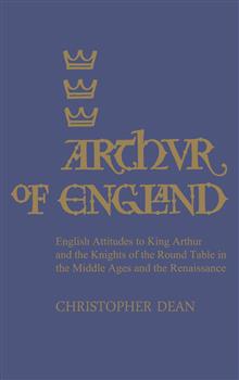 Arthur of England: English Attitudes to King Arthur and the Knights of the Round Table in the Middle Ages and the Renaissance