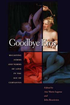 Goodbye Eros: Recasting Forms and Norms of Love in the Age of Cervantes