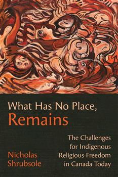 What Has No Place, Remains: The Challenges for Indigenous Religious Freedom in Canada Today