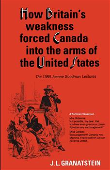 How Britain's Economic, Political, and Military Weakness Forced Canada into the Arms of the United States: The 1988 Joanne Goodman Lectures