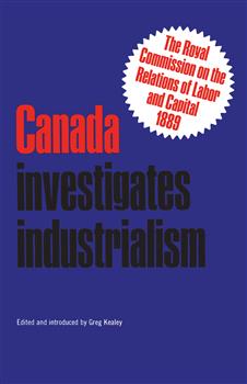 Canada Investigates Industrialism: The Royal Commission on the Relations of Labor and Capital, 1889 (Abridged)