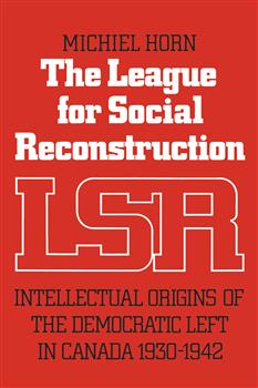 The League for Social Reconstruction: Intellectual Origins of the Democratic Left in Canada, 1930-1942