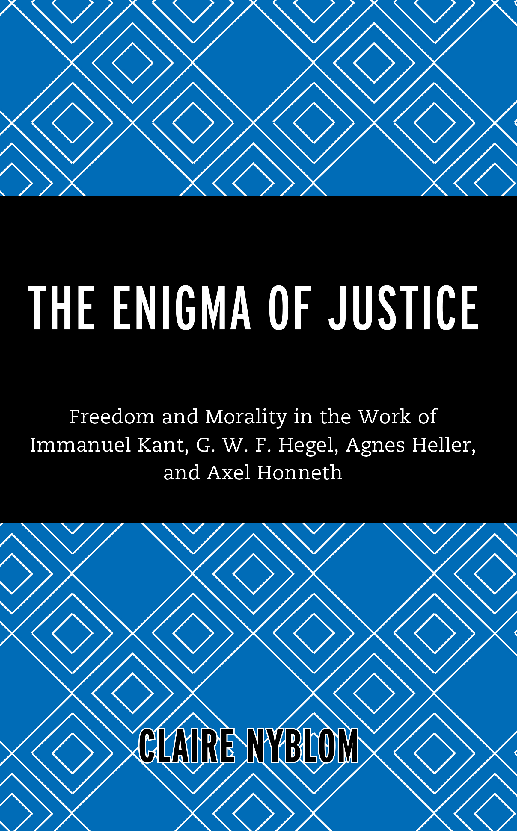 The Enigma of Justice: Freedom and Morality in the Work of Immanuel Kant, G.W.F Hegel, Agnes Heller, and Axel Honneth