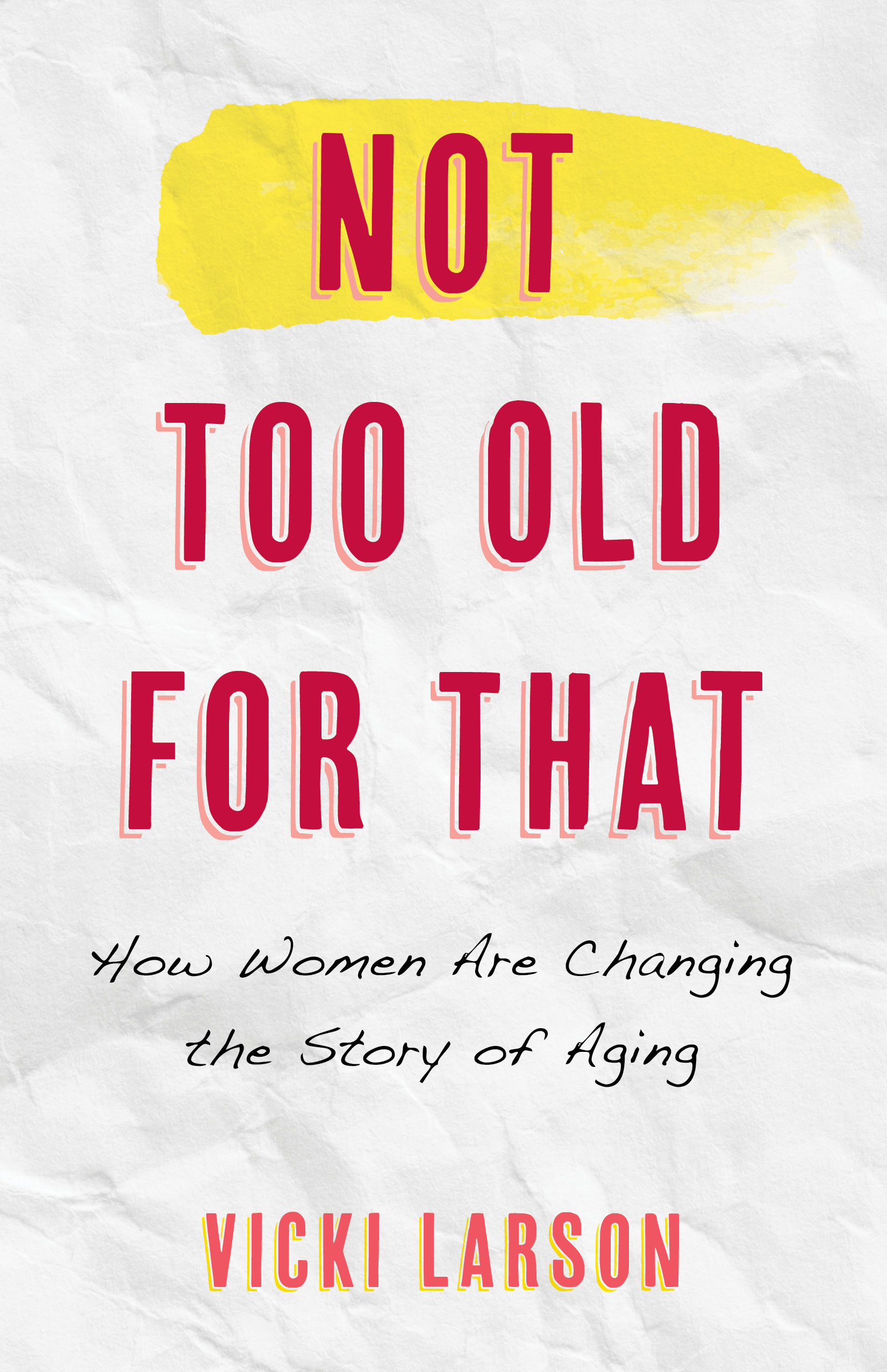 Not Too Old for That: How Women Are Changing the Story of Aging