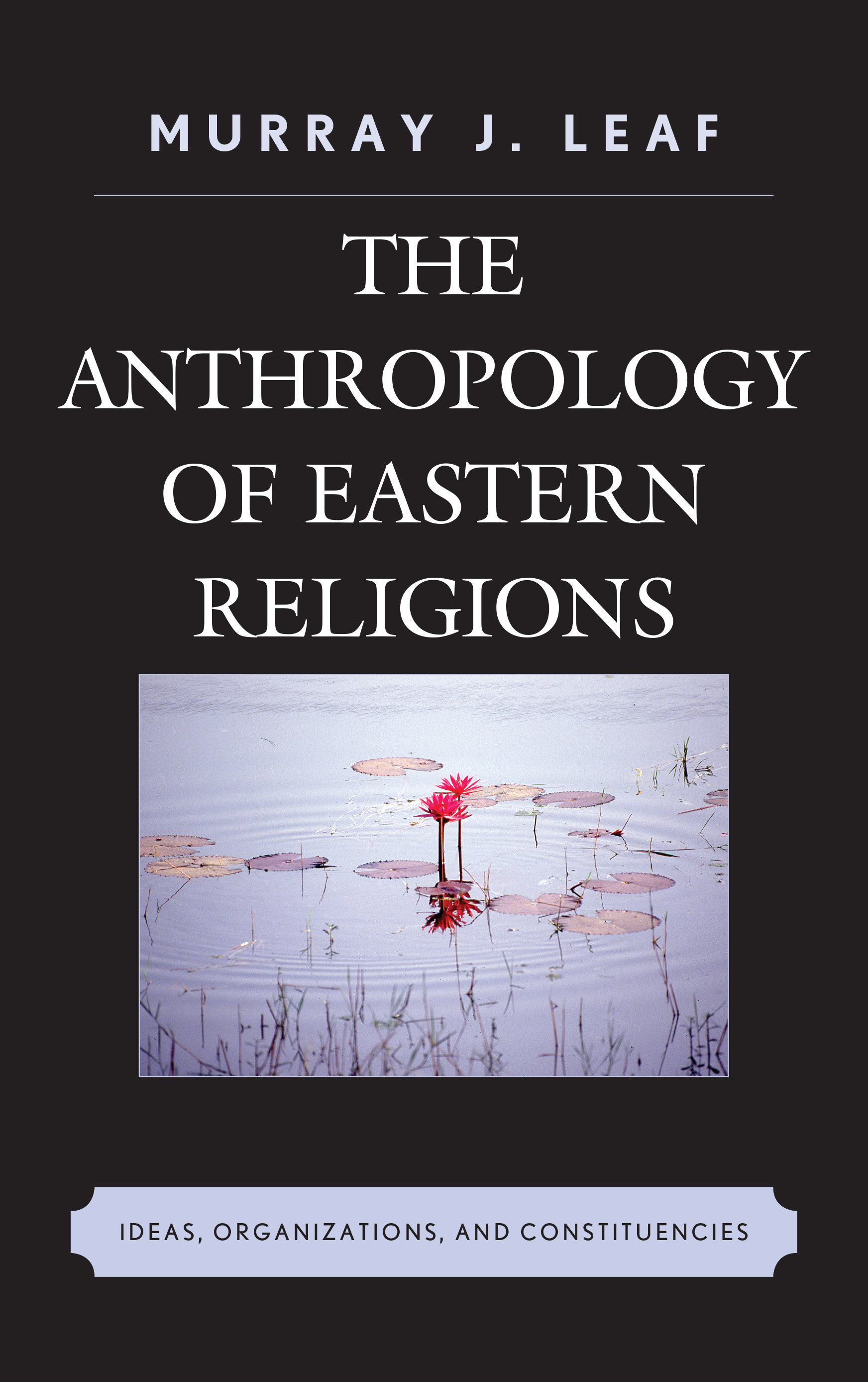 The Anthropology of Eastern Religions: Ideas, Organizations, and Constituencies