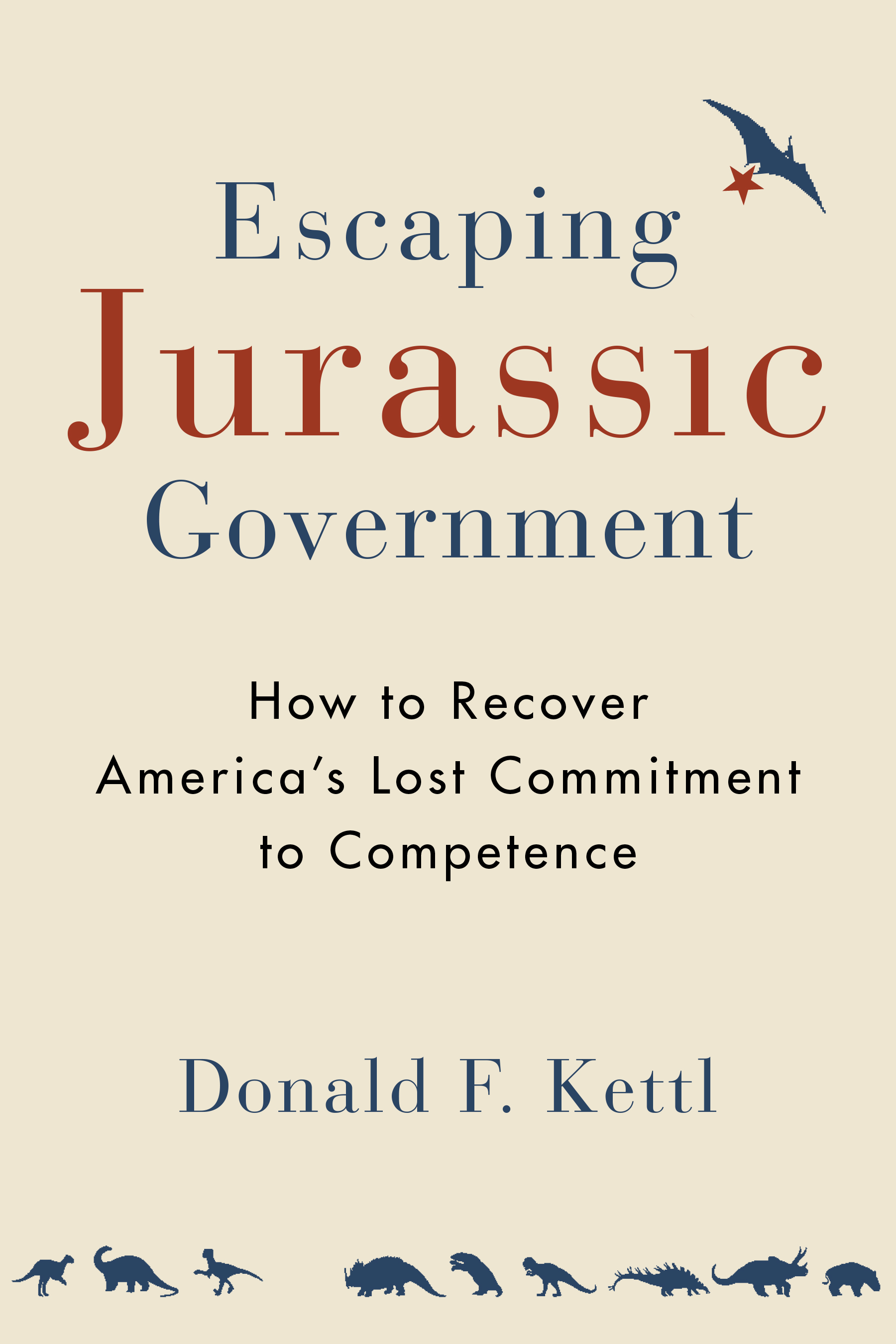 Escaping Jurassic Government: How to Recover America?s Lost Commitment to Competence